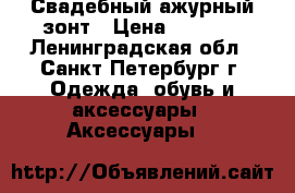 Свадебный ажурный зонт › Цена ­ 1 200 - Ленинградская обл., Санкт-Петербург г. Одежда, обувь и аксессуары » Аксессуары   